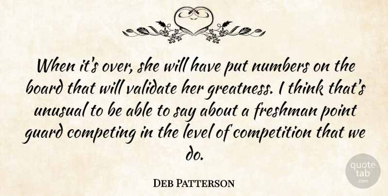 Deb Patterson Quote About Board, Competing, Competition, Freshman, Greatness: When Its Over She Will...