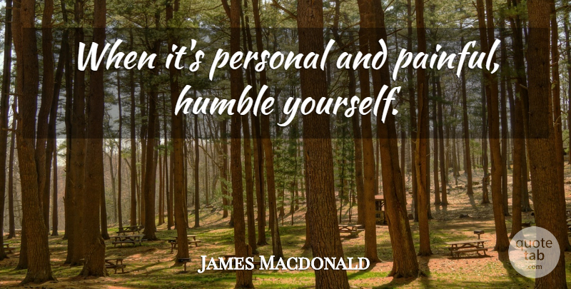 James Macdonald Quote About Humble, Painful, Humble Yourself: When Its Personal And Painful...