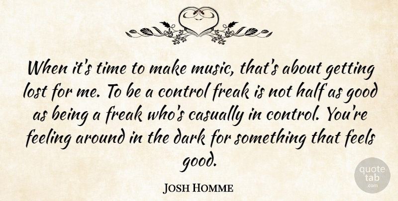 Josh Homme Quote About Casually, Control, Dark, Feeling, Feels: When Its Time To Make...