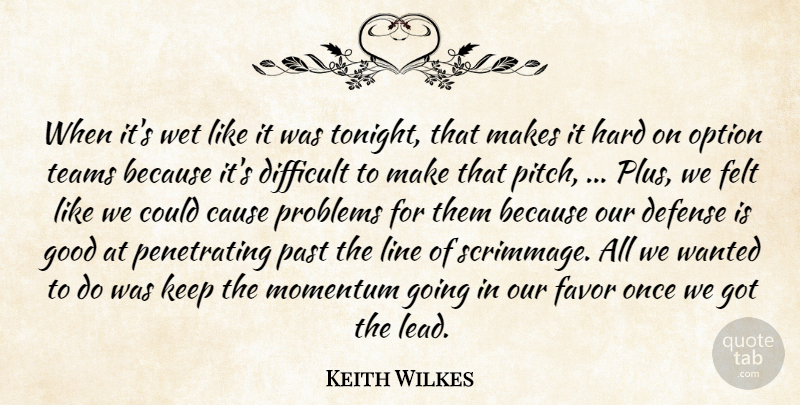 Keith Wilkes Quote About Cause, Defense, Difficult, Favor, Felt: When Its Wet Like It...