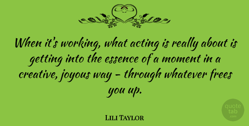 Lili Taylor Quote About Essence, Creative, Acting: When Its Working What Acting...