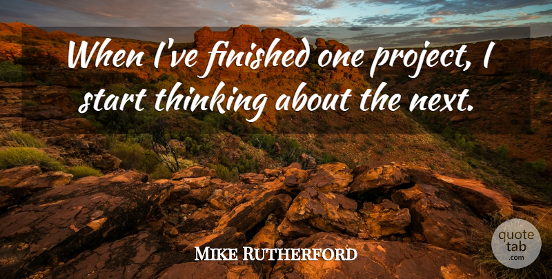 Mike Rutherford Quote About Thinking, Next, Projects: When Ive Finished One Project...