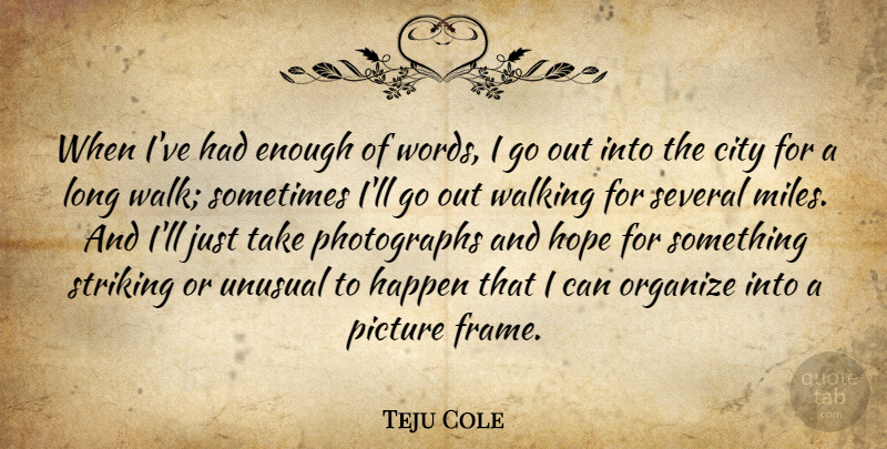 Teju Cole Quote About City, Happen, Hope, Organize, Picture: When Ive Had Enough Of...