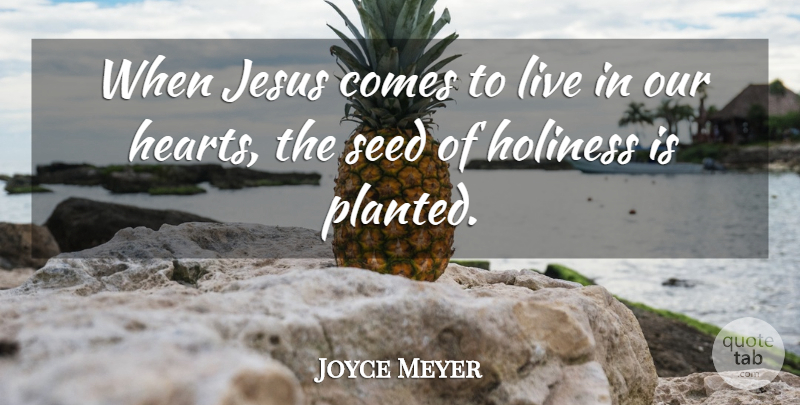 Joyce Meyer Quote About Jesus, Heart, Holiness: When Jesus Comes To Live...