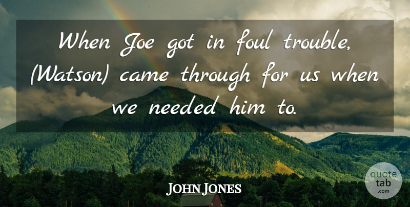 John Jones Quote About Came, Foul, Joe, Needed: When Joe Got In Foul...