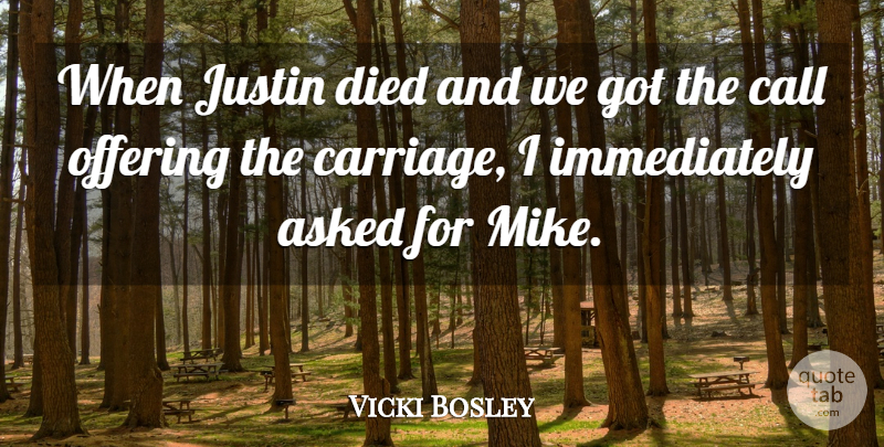 Vicki Bosley Quote About Asked, Call, Died, Justin, Offering: When Justin Died And We...