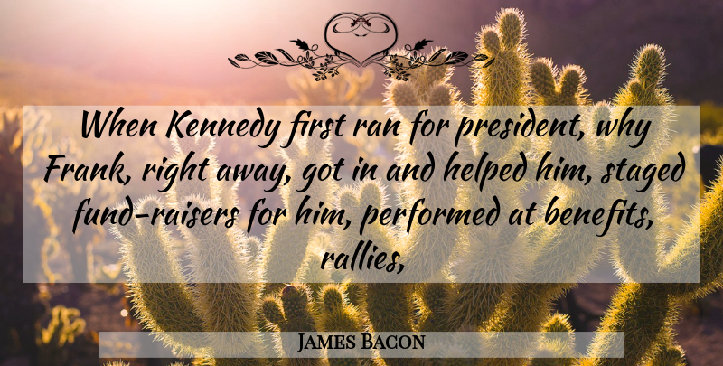 James Bacon Quote About Helped, Kennedy, Performed, Ran, Staged: When Kennedy First Ran For...