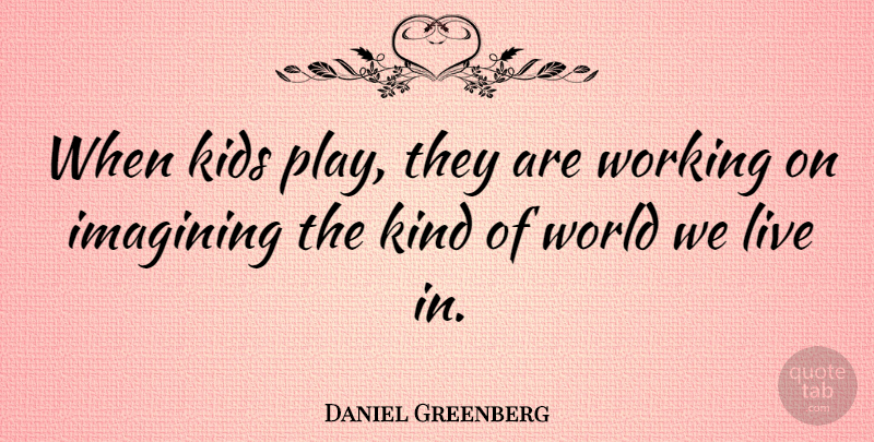 Daniel Greenberg Quote About American Educator, Kids: When Kids Play They Are...