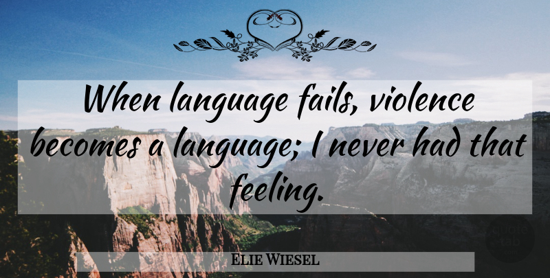 Elie Wiesel Quote About Becomes: When Language Fails Violence Becomes...