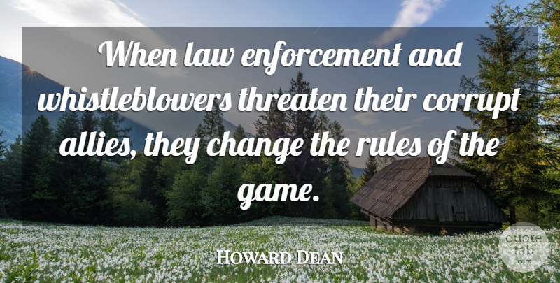 Howard Dean Quote About Change, Corrupt, Law, Rules, Threaten: When Law Enforcement And Whistleblowers...