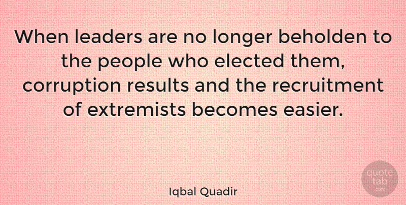 Iqbal Quadir Quote About Becomes, Beholden, Elected, Extremists, Longer: When Leaders Are No Longer...