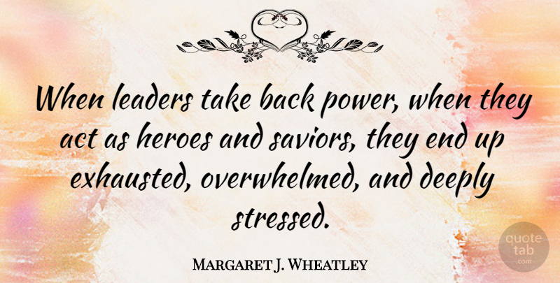 Margaret J. Wheatley Quote About Hero, Leader, Stressed Out: When Leaders Take Back Power...