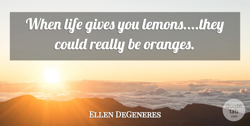 Ellen DeGeneres Quote About Orange, Giving, Life Gives You Lemons: When Life Gives You Lemonsthey...