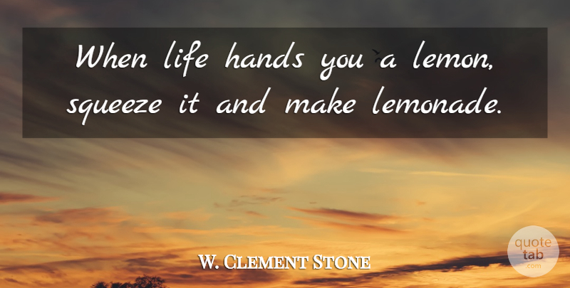 W. Clement Stone Quote About Life, Hands, Lemonade: When Life Hands You A...