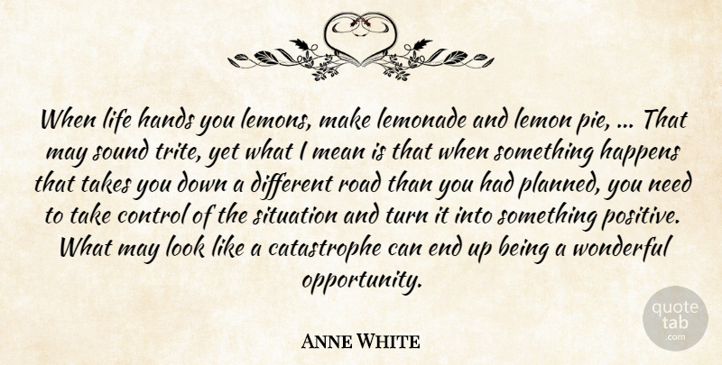 Anne White Quote About Control, Hands, Happens, Lemonade, Life: When Life Hands You Lemons...