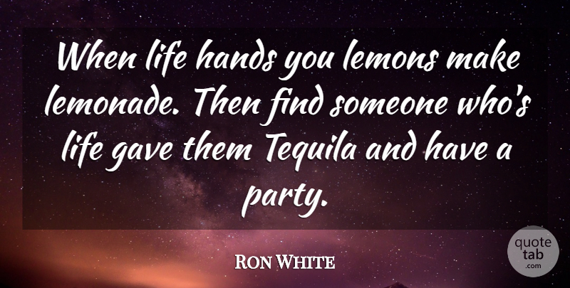 Ron White Quote About Party, Hands, Tequila: When Life Hands You Lemons...
