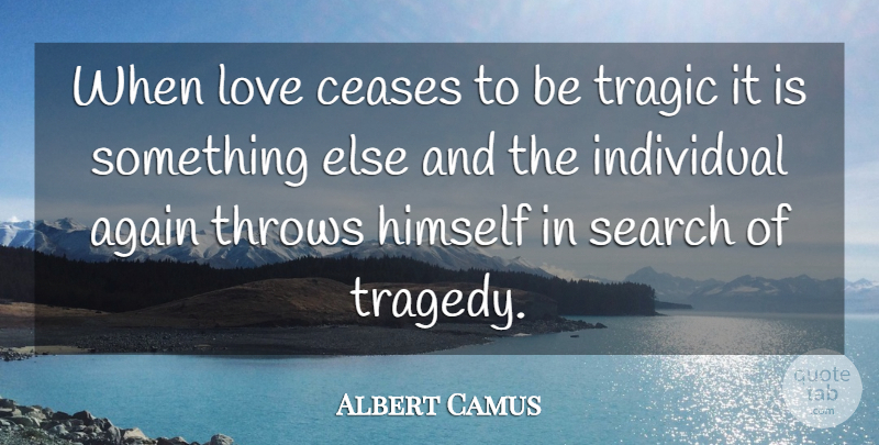 Albert Camus Quote About Happiness And Love, Tragedy, Individual: When Love Ceases To Be...