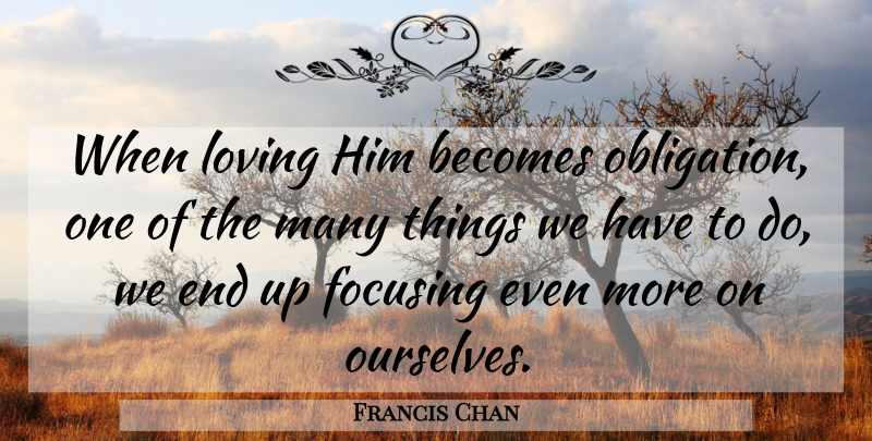 Francis Chan Quote About Loving Him, Ends, Obligation: When Loving Him Becomes Obligation...