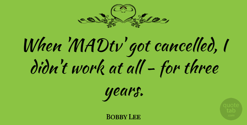 Bobby Lee Quote About Work: When Madtv Got Cancelled I...