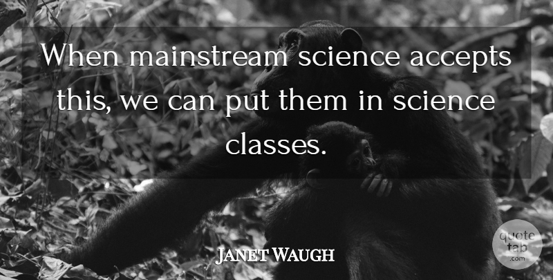 Janet Waugh Quote About Accepts, Mainstream, Science: When Mainstream Science Accepts This...