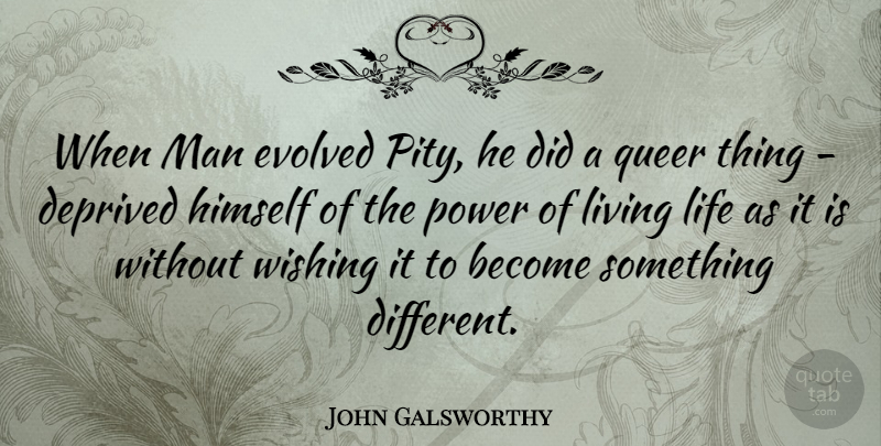 John Galsworthy Quote About Live Life, Men, Wish: When Man Evolved Pity He...