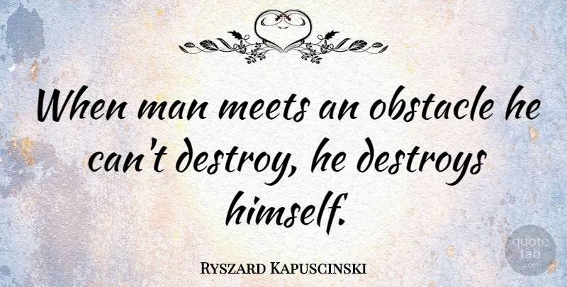 Ryszard Kapuscinski Quote About Inspirational, Men, Challenges: When Man Meets An Obstacle...
