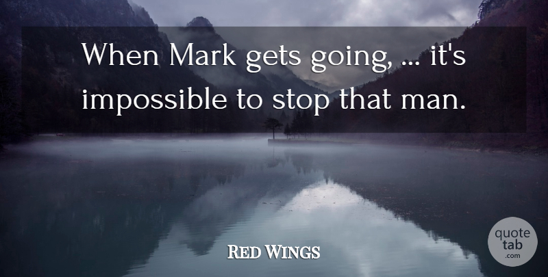 Red Wings Quote About Gets, Impossible, Mark, Stop: When Mark Gets Going Its...