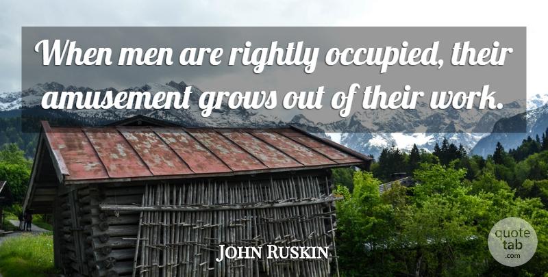 John Ruskin Quote About Men, Effort, Grows: When Men Are Rightly Occupied...