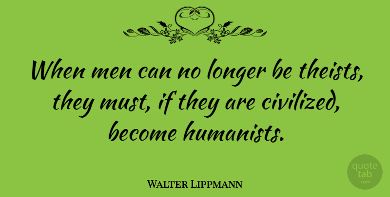 Walter Lippmann Quote About Men, Civilized, Theist: When Men Can No Longer...