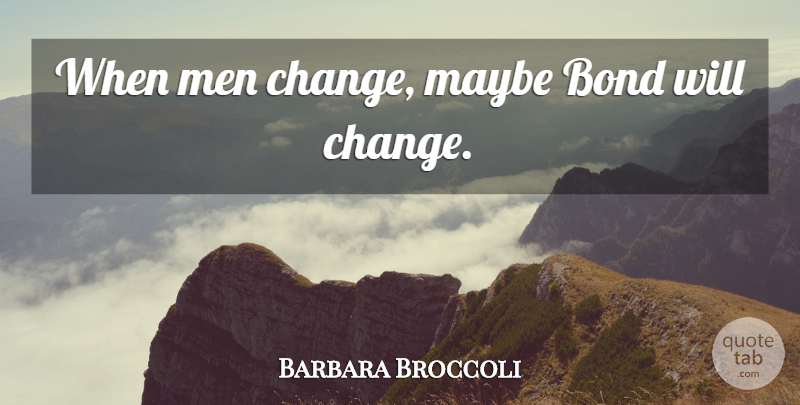 Barbara Broccoli Quote About Men: When Men Change Maybe Bond...
