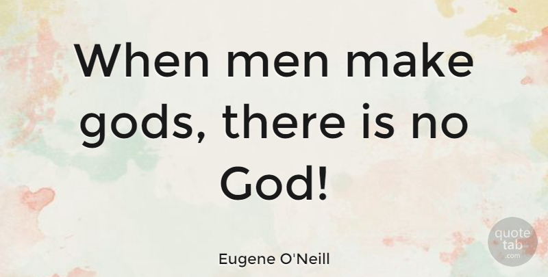 Eugene O'Neill Quote About God, Men, There Is No God: When Men Make Gods There...