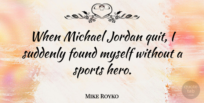 Mike Royko Quote About Sports, Hero, Jordan: When Michael Jordan Quit I...