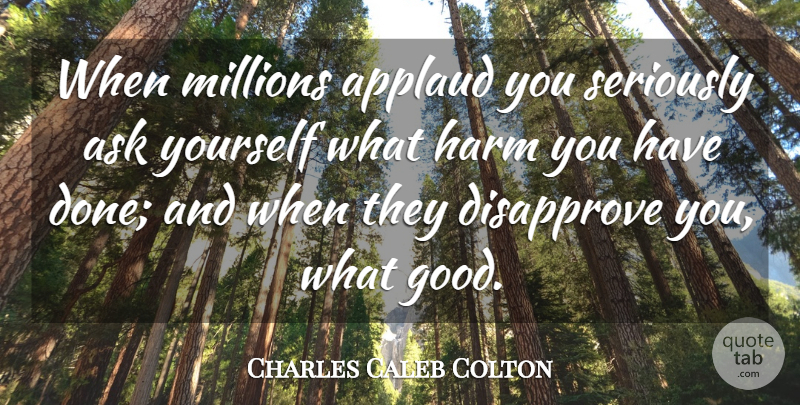 Charles Caleb Colton Quote About Done, Literature, Harm: When Millions Applaud You Seriously...