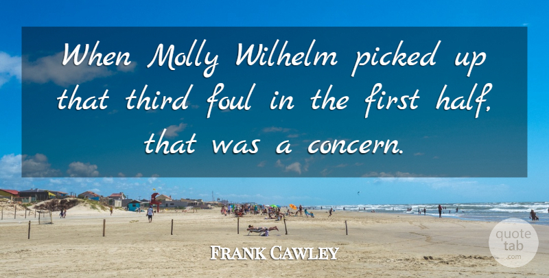 Frank Cawley Quote About Foul, Molly, Picked, Third: When Molly Wilhelm Picked Up...