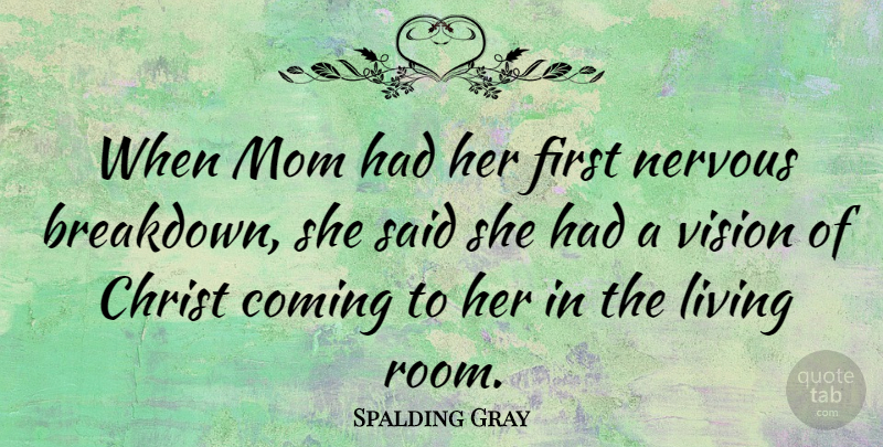Spalding Gray Quote About Christ, Coming, Mom, Nervous: When Mom Had Her First...