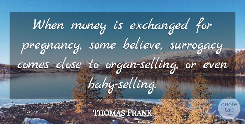 Thomas Frank Quote About Baby, Pregnancy, Believe: When Money Is Exchanged For...