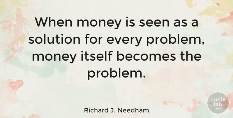 Richard J. Needham Quote About Idaho, Problem, Solutions: When Money Is Seen As...