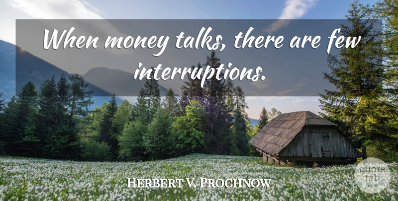 Herbert V. Prochnow Quote About Money Talks, Interruptions: When Money Talks There Are...