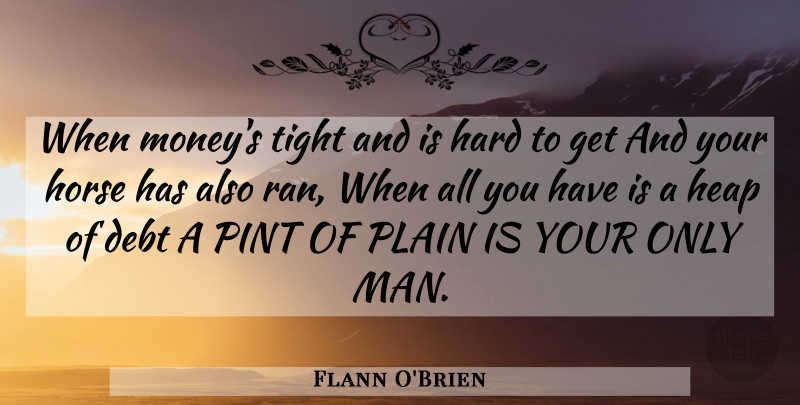 Flann O'Brien Quote About Horse, Drinking, Men: When Moneys Tight And Is...