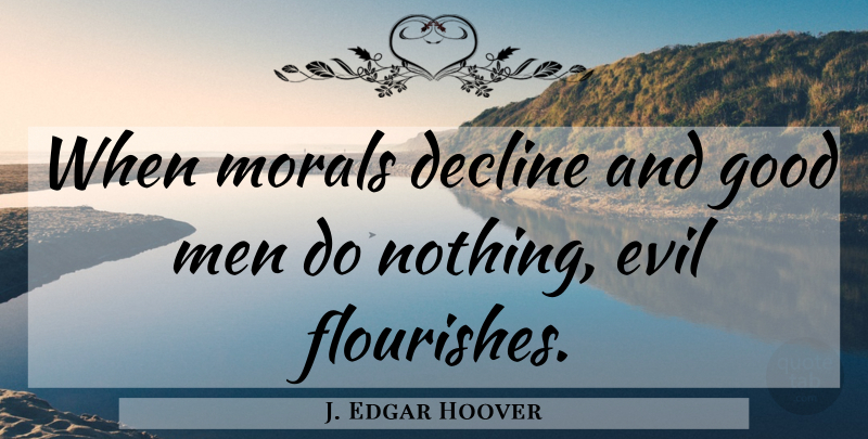 J. Edgar Hoover Quote About Men, Evil, Good Man: When Morals Decline And Good...
