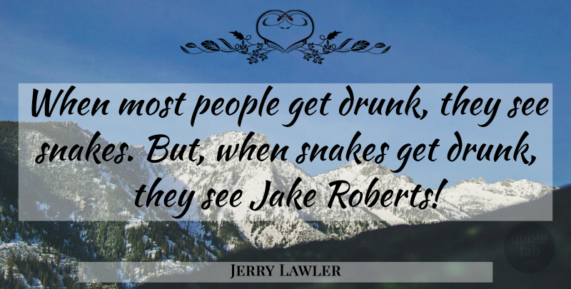 Jerry Lawler Quote About Snakes, Drunk, People: When Most People Get Drunk...
