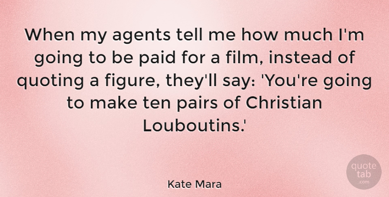 Kate Mara Quote About Agents, Instead, Paid, Quoting, Ten: When My Agents Tell Me...