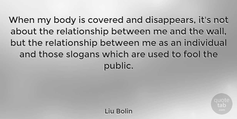 Liu Bolin Quote About Covered, Relationship, Slogans: When My Body Is Covered...