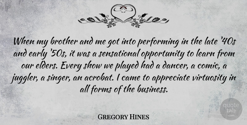 Gregory Hines Quote About Appreciate, Business, Came, Early, Forms: When My Brother And Me...
