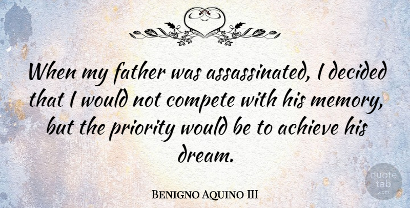 Benigno Aquino III Quote About Achieve, Compete, Decided, Priority: When My Father Was Assassinated...