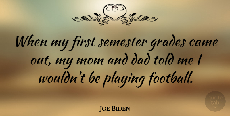 Joe Biden Quote About Came, Dad, Grades, Mom, Playing: When My First Semester Grades...