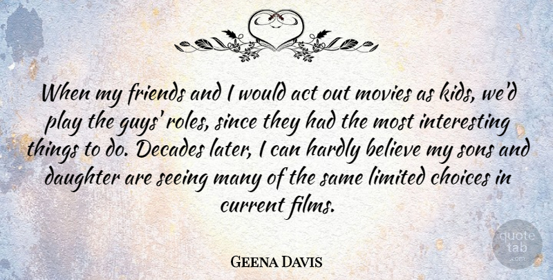 Geena Davis Quote About Daughter, Mother, Believe: When My Friends And I...