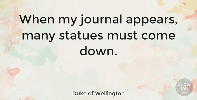 Duke of Wellington Quote About Legacy, Journal, Statues: When My Journal Appears Many...