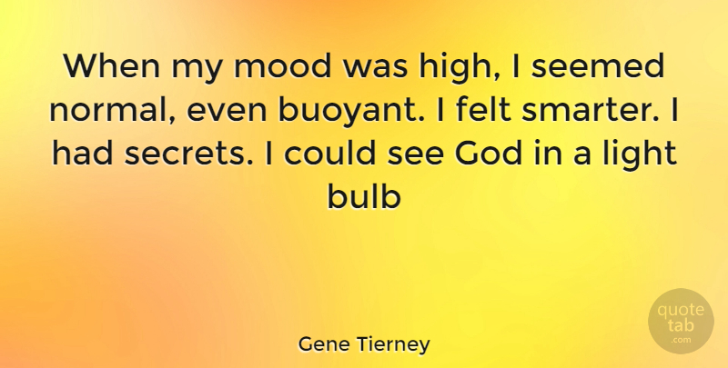 Gene Tierney Quote About Light, Secret, Normal: When My Mood Was High...