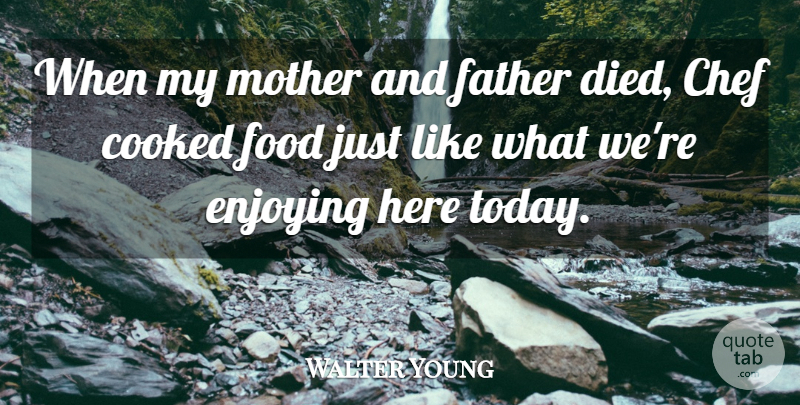 Walter Young Quote About Chef, Cooked, Enjoying, Father, Food: When My Mother And Father...